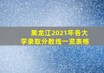 黑龙江2021年各大学录取分数线一览表格