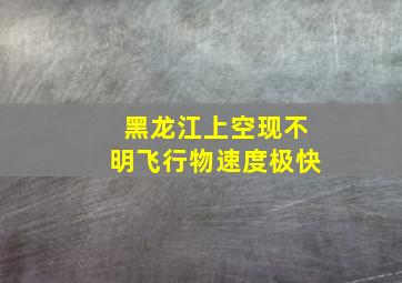 黑龙江上空现不明飞行物速度极快