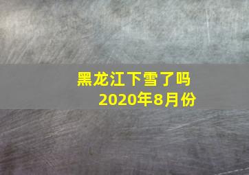 黑龙江下雪了吗2020年8月份