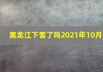 黑龙江下雪了吗2021年10月