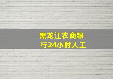 黑龙江农商银行24小时人工