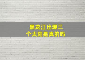 黑龙江出现三个太阳是真的吗