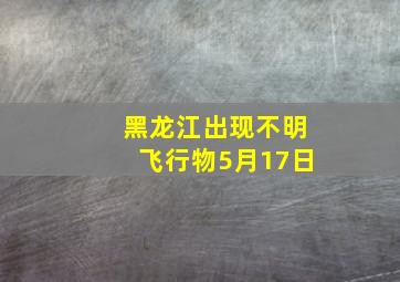 黑龙江出现不明飞行物5月17日