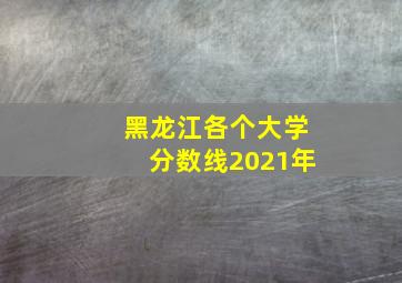 黑龙江各个大学分数线2021年