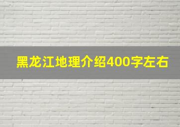 黑龙江地理介绍400字左右