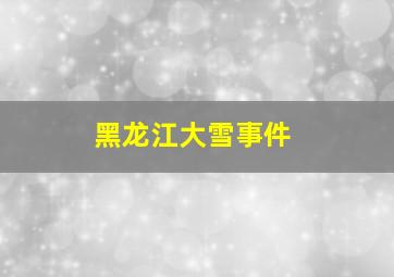 黑龙江大雪事件