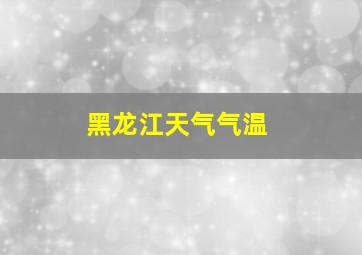 黑龙江天气气温