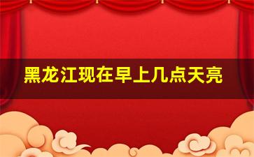 黑龙江现在早上几点天亮