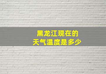 黑龙江现在的天气温度是多少