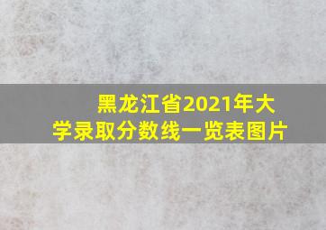 黑龙江省2021年大学录取分数线一览表图片