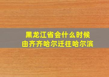 黑龙江省会什么时候由齐齐哈尔迁往哈尔滨