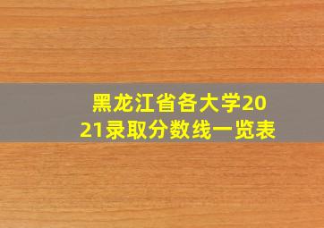 黑龙江省各大学2021录取分数线一览表