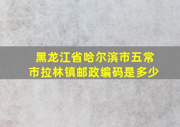 黑龙江省哈尔滨市五常市拉林镇邮政编码是多少