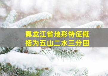 黑龙江省地形特征概括为五山二水三分田