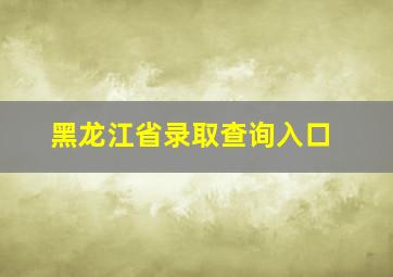 黑龙江省录取查询入口