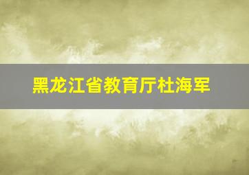 黑龙江省教育厅杜海军