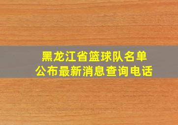 黑龙江省篮球队名单公布最新消息查询电话