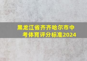 黑龙江省齐齐哈尔市中考体育评分标准2024