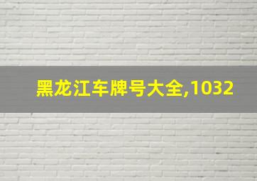 黑龙江车牌号大全,1032