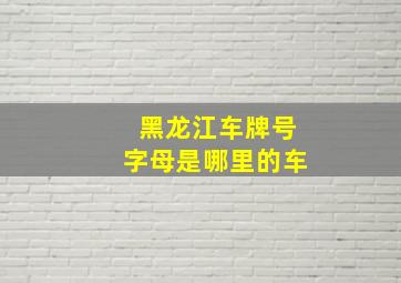 黑龙江车牌号字母是哪里的车