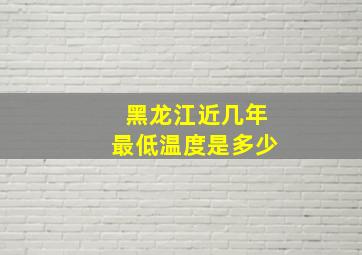 黑龙江近几年最低温度是多少