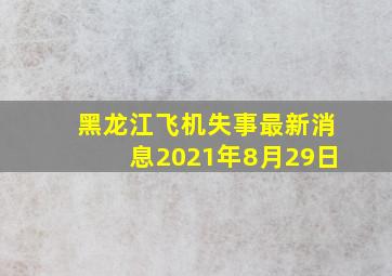 黑龙江飞机失事最新消息2021年8月29日