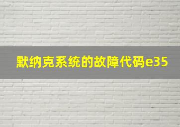 默纳克系统的故障代码e35