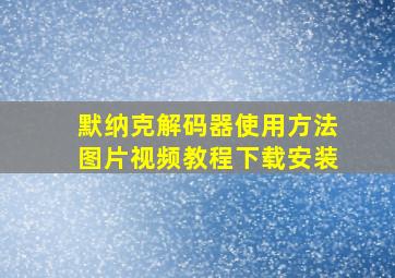 默纳克解码器使用方法图片视频教程下载安装