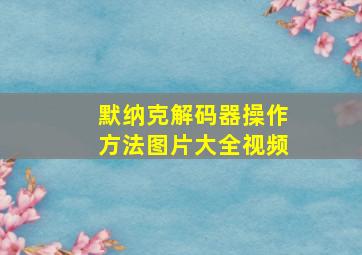 默纳克解码器操作方法图片大全视频