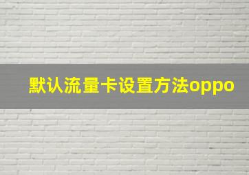 默认流量卡设置方法oppo