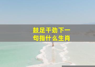 鼓足干劲下一句指什么生肖