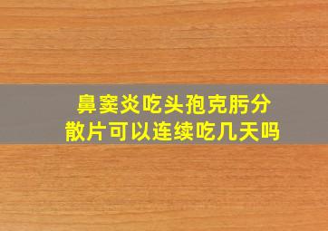 鼻窦炎吃头孢克肟分散片可以连续吃几天吗