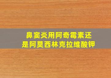 鼻窦炎用阿奇霉素还是阿莫西林克拉维酸钾