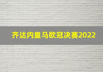 齐达内皇马欧冠决赛2022