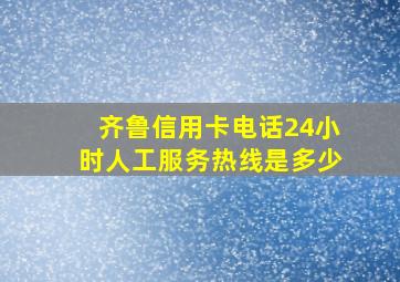 齐鲁信用卡电话24小时人工服务热线是多少