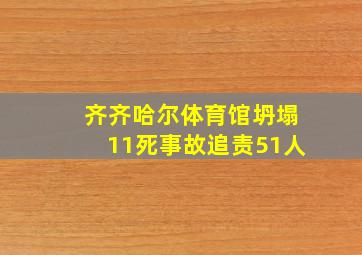 齐齐哈尔体育馆坍塌11死事故追责51人