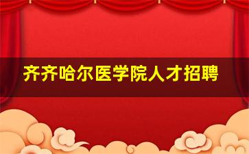 齐齐哈尔医学院人才招聘