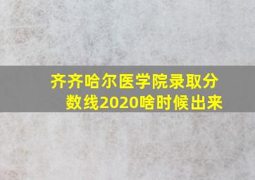 齐齐哈尔医学院录取分数线2020啥时候出来