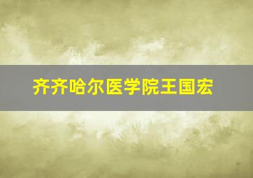 齐齐哈尔医学院王国宏