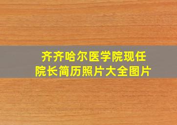 齐齐哈尔医学院现任院长简历照片大全图片