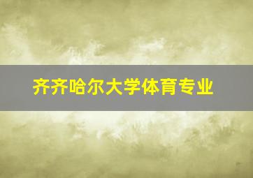 齐齐哈尔大学体育专业