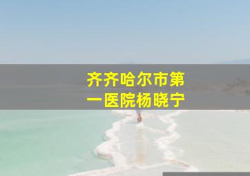 齐齐哈尔市第一医院杨晓宁