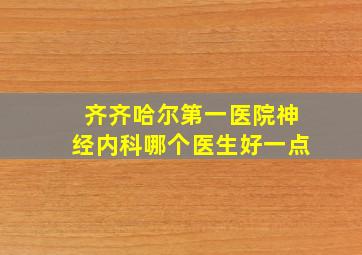 齐齐哈尔第一医院神经内科哪个医生好一点