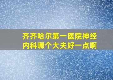 齐齐哈尔第一医院神经内科哪个大夫好一点啊