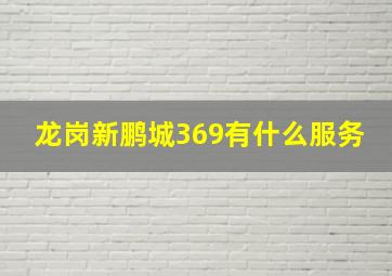 龙岗新鹏城369有什么服务