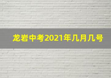 龙岩中考2021年几月几号