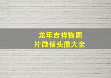 龙年吉祥物图片微信头像大全