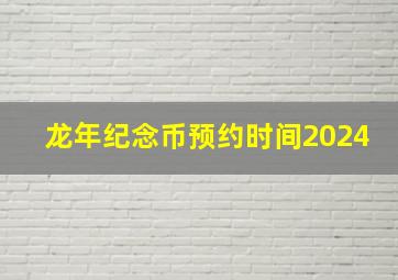 龙年纪念币预约时间2024