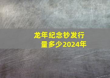 龙年纪念钞发行量多少2024年