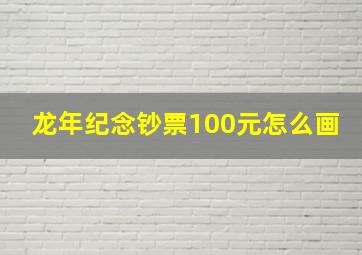 龙年纪念钞票100元怎么画